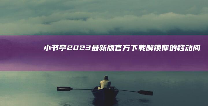 小书亭2023最新版官方下载：解锁你的移动阅读之旅